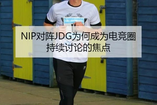 NIP对阵JDG为何成为电竞圈持续讨论的焦点